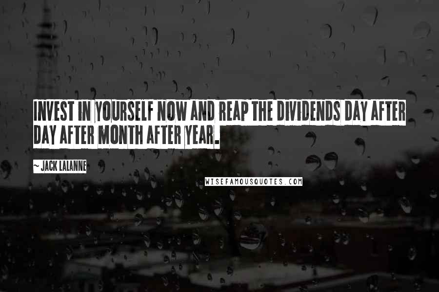 Jack LaLanne Quotes: Invest in yourself now and reap the dividends day after day after month after year.