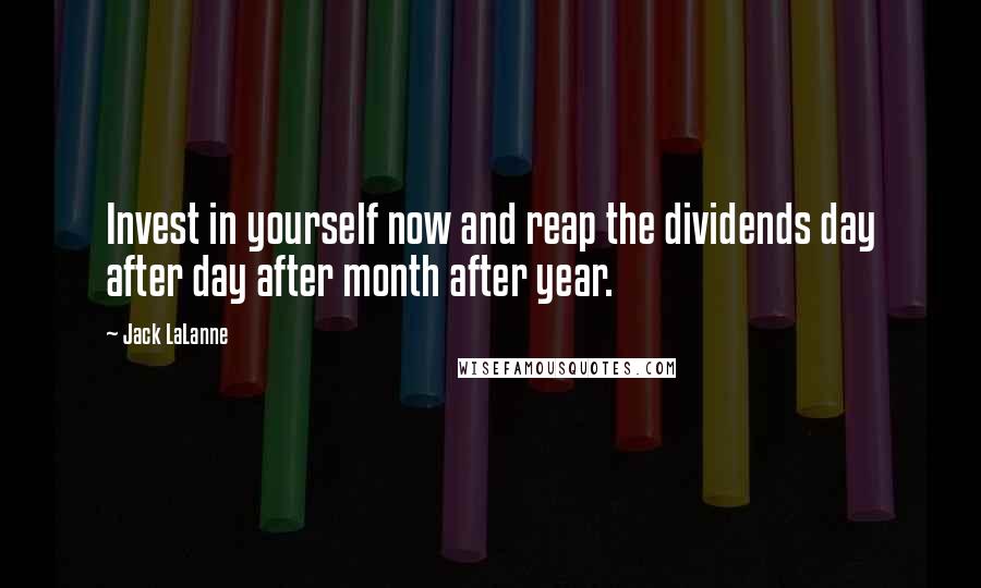 Jack LaLanne Quotes: Invest in yourself now and reap the dividends day after day after month after year.