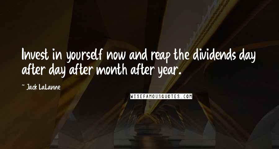 Jack LaLanne Quotes: Invest in yourself now and reap the dividends day after day after month after year.