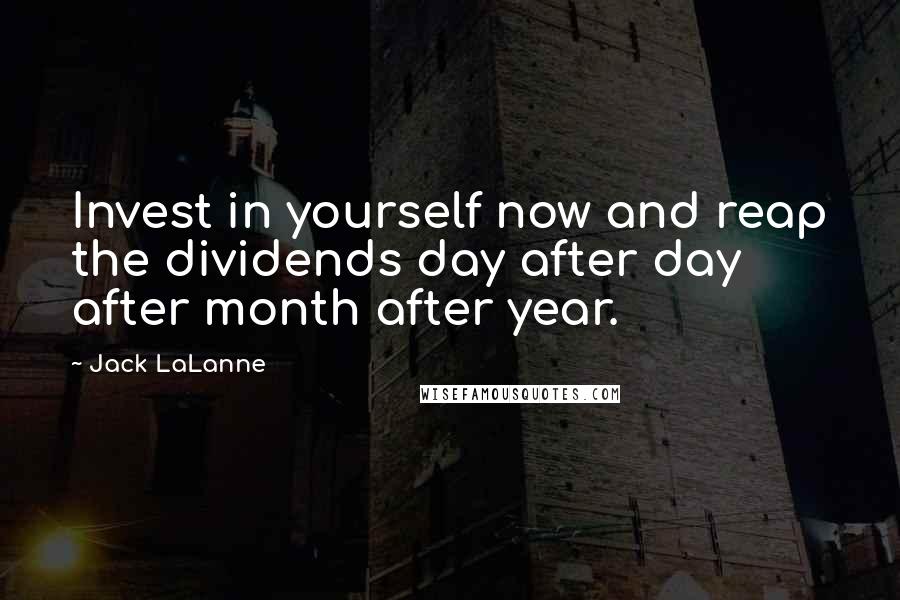 Jack LaLanne Quotes: Invest in yourself now and reap the dividends day after day after month after year.
