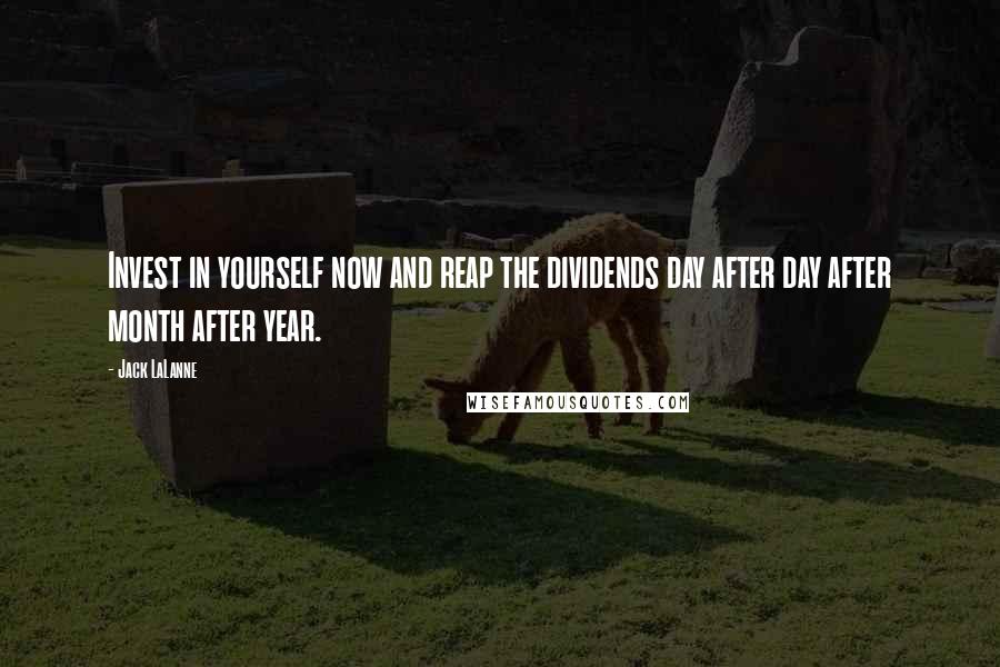 Jack LaLanne Quotes: Invest in yourself now and reap the dividends day after day after month after year.
