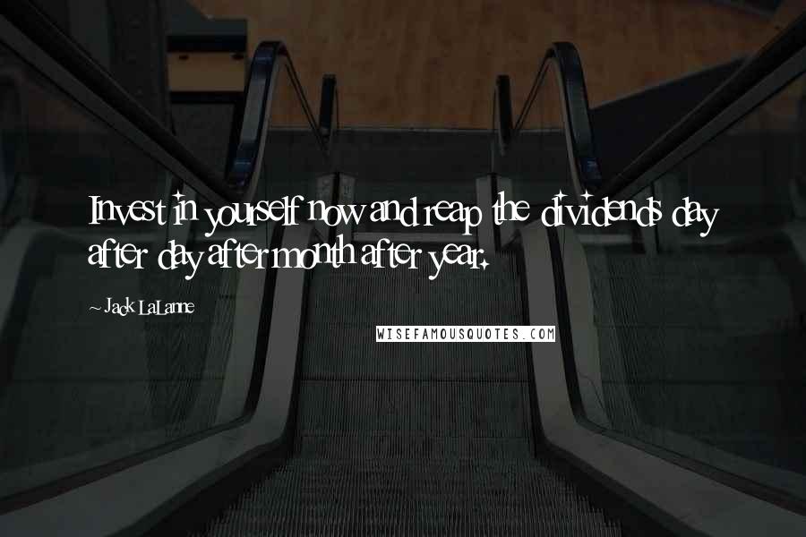 Jack LaLanne Quotes: Invest in yourself now and reap the dividends day after day after month after year.