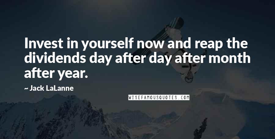 Jack LaLanne Quotes: Invest in yourself now and reap the dividends day after day after month after year.