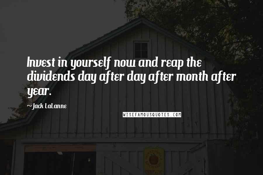 Jack LaLanne Quotes: Invest in yourself now and reap the dividends day after day after month after year.