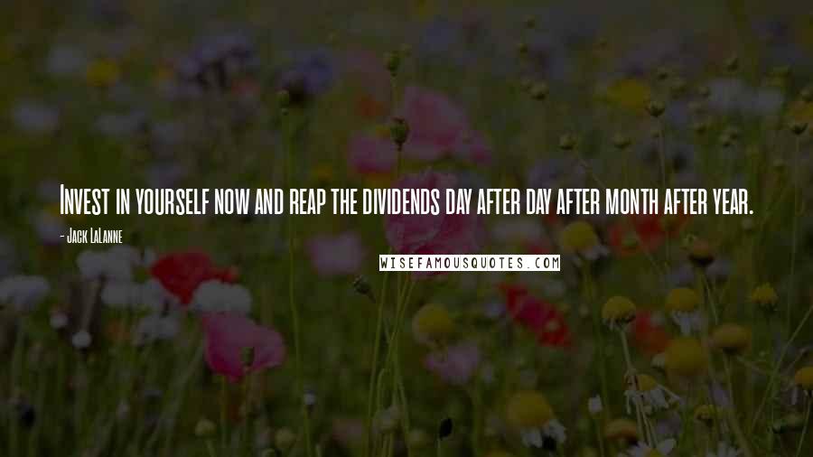 Jack LaLanne Quotes: Invest in yourself now and reap the dividends day after day after month after year.