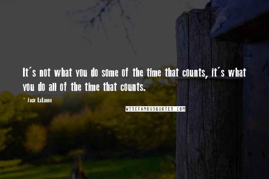 Jack LaLanne Quotes: It's not what you do some of the time that counts, it's what you do all of the time that counts.