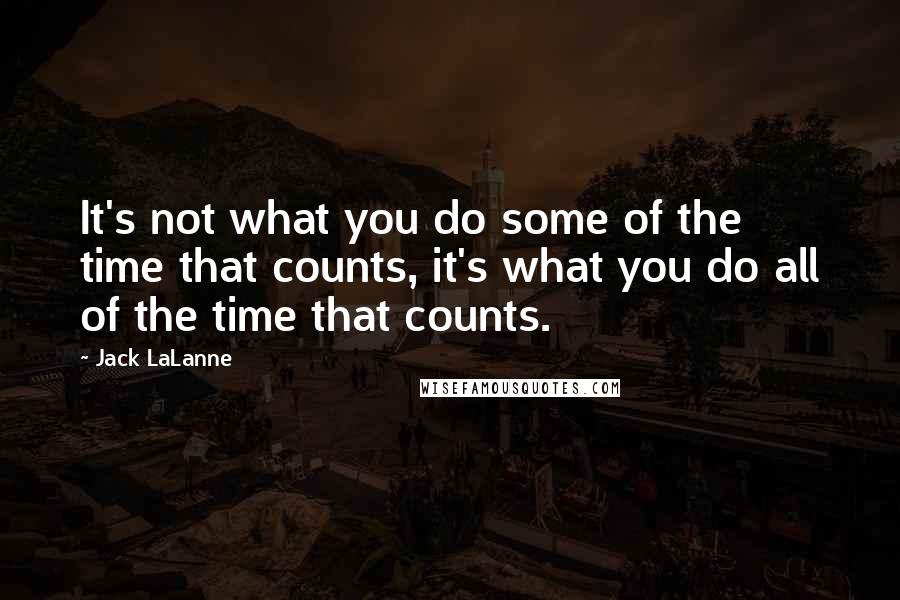 Jack LaLanne Quotes: It's not what you do some of the time that counts, it's what you do all of the time that counts.