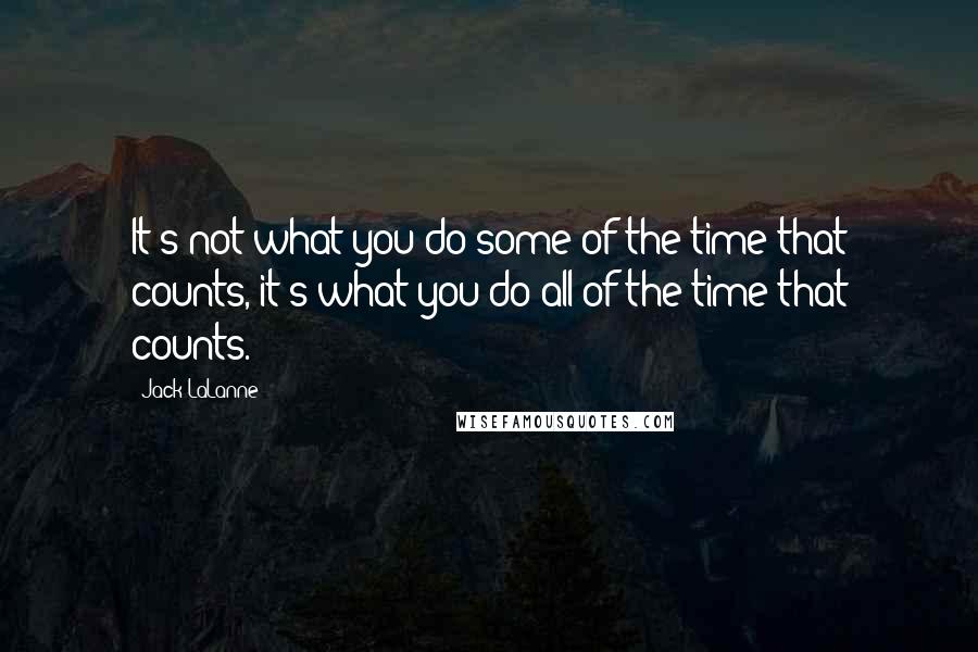 Jack LaLanne Quotes: It's not what you do some of the time that counts, it's what you do all of the time that counts.