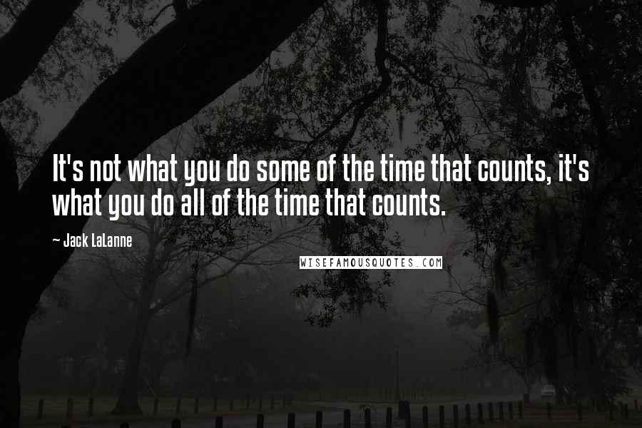 Jack LaLanne Quotes: It's not what you do some of the time that counts, it's what you do all of the time that counts.