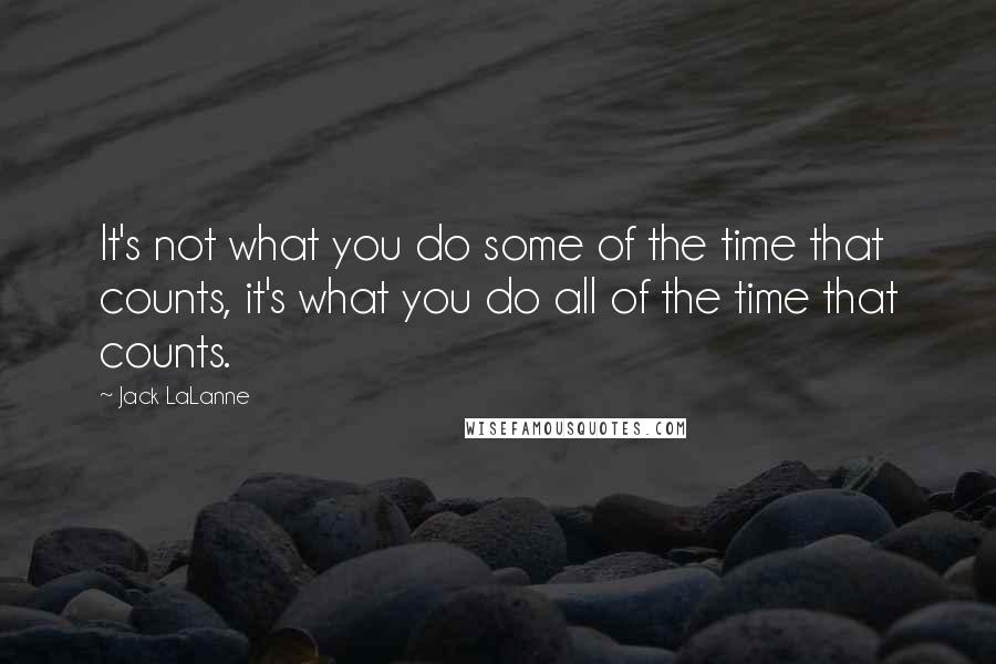 Jack LaLanne Quotes: It's not what you do some of the time that counts, it's what you do all of the time that counts.