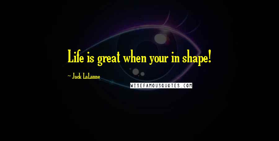 Jack LaLanne Quotes: Life is great when your in shape!