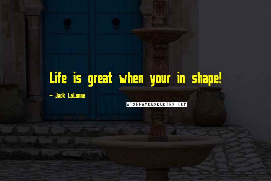 Jack LaLanne Quotes: Life is great when your in shape!