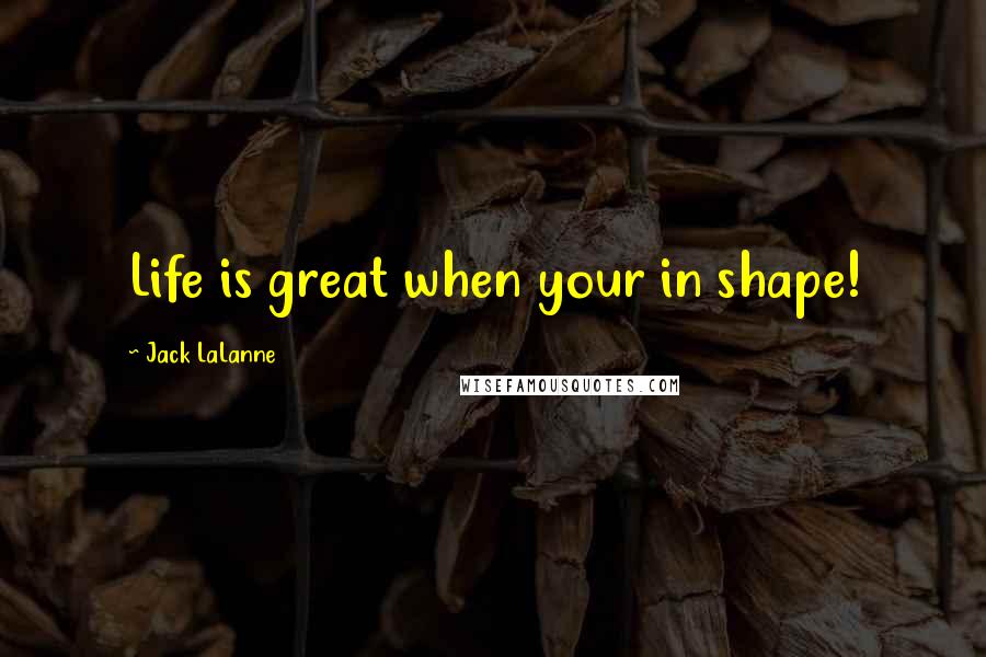Jack LaLanne Quotes: Life is great when your in shape!