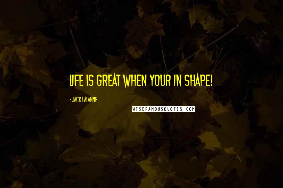 Jack LaLanne Quotes: Life is great when your in shape!