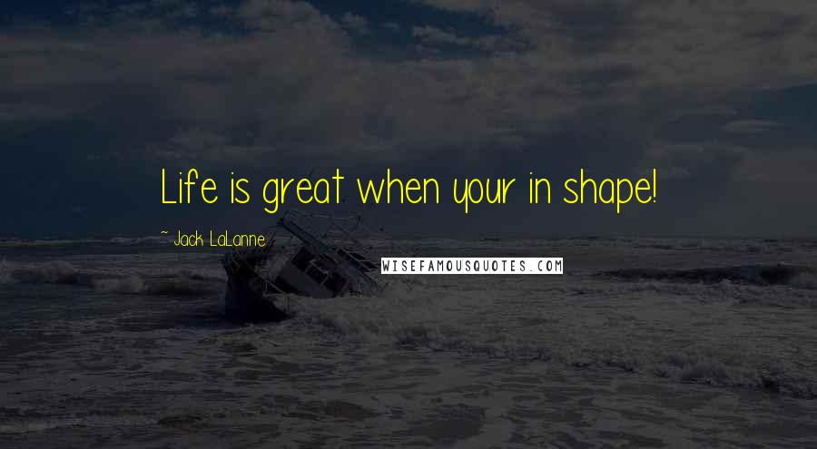 Jack LaLanne Quotes: Life is great when your in shape!