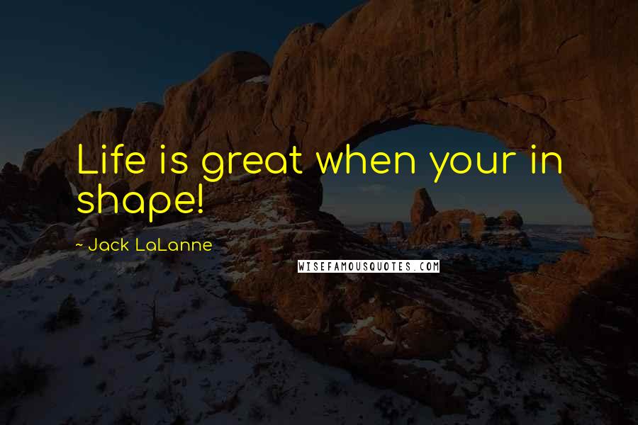 Jack LaLanne Quotes: Life is great when your in shape!