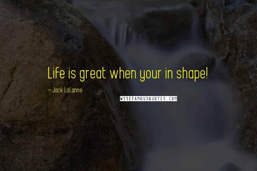 Jack LaLanne Quotes: Life is great when your in shape!