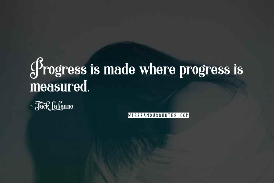 Jack LaLanne Quotes: Progress is made where progress is measured.