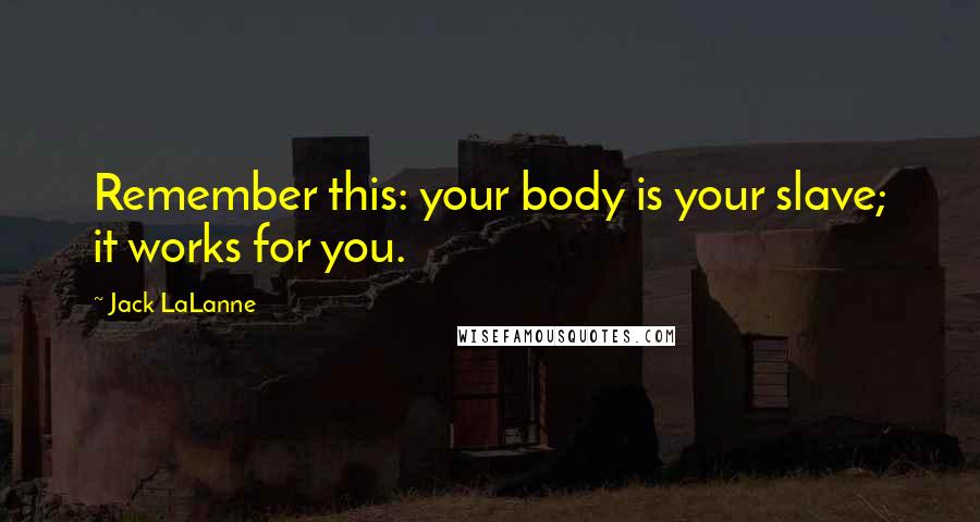 Jack LaLanne Quotes: Remember this: your body is your slave; it works for you.