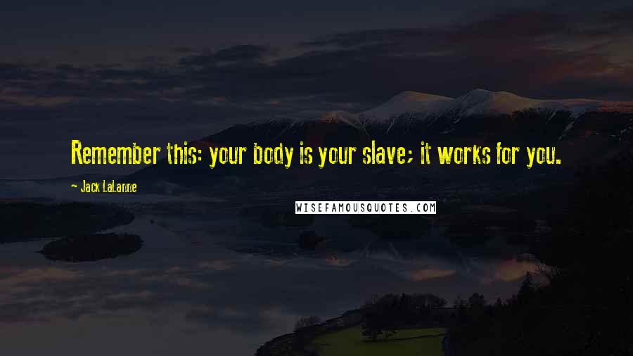 Jack LaLanne Quotes: Remember this: your body is your slave; it works for you.