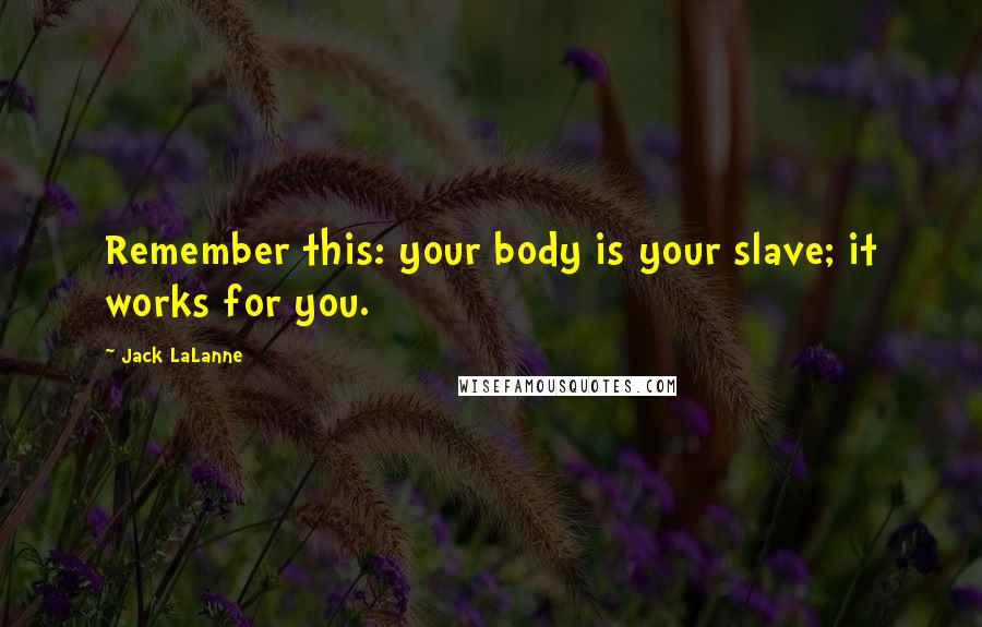 Jack LaLanne Quotes: Remember this: your body is your slave; it works for you.