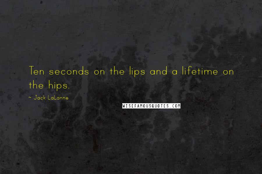 Jack LaLanne Quotes: Ten seconds on the lips and a lifetime on the hips.