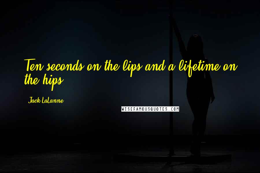 Jack LaLanne Quotes: Ten seconds on the lips and a lifetime on the hips.