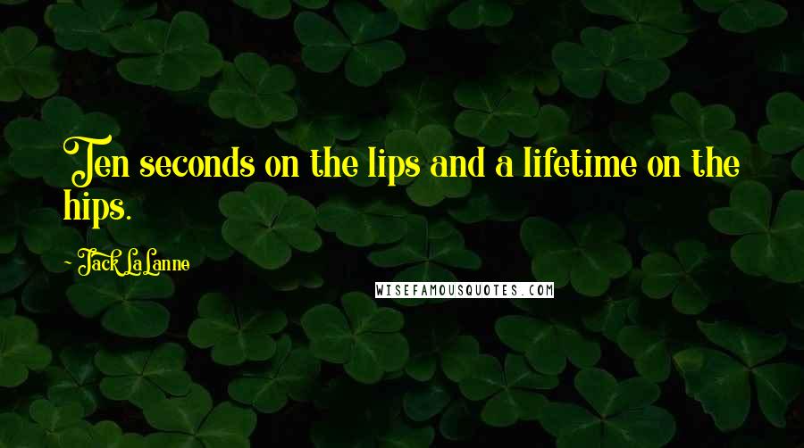 Jack LaLanne Quotes: Ten seconds on the lips and a lifetime on the hips.