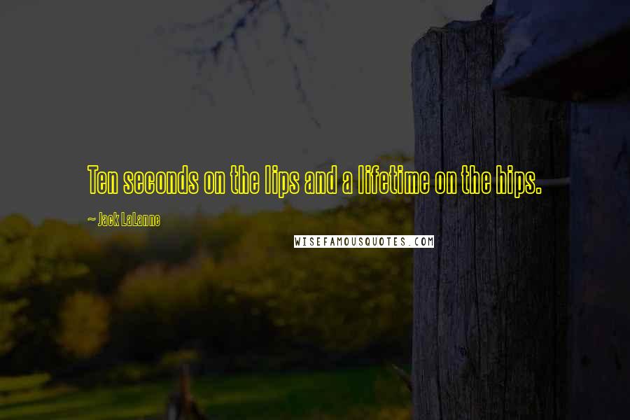 Jack LaLanne Quotes: Ten seconds on the lips and a lifetime on the hips.