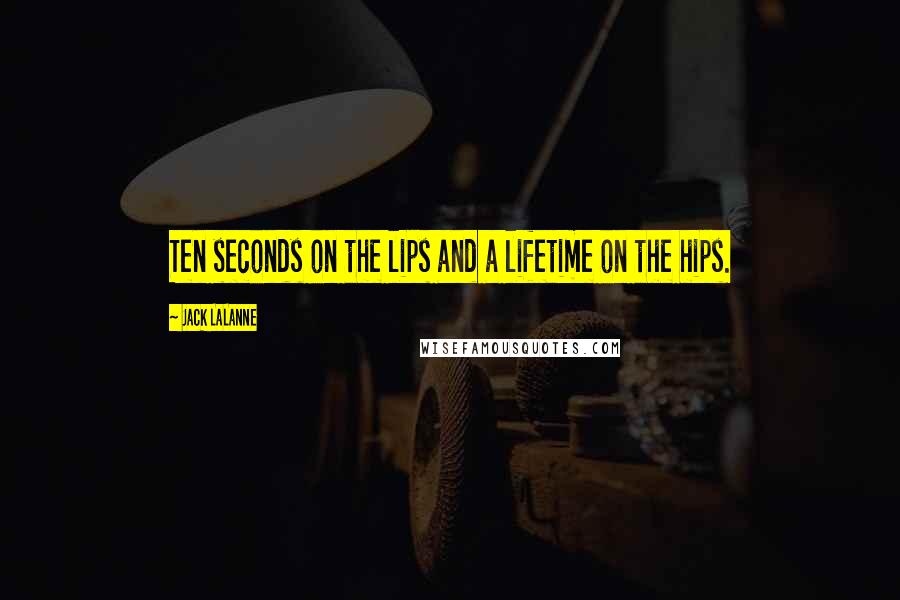 Jack LaLanne Quotes: Ten seconds on the lips and a lifetime on the hips.