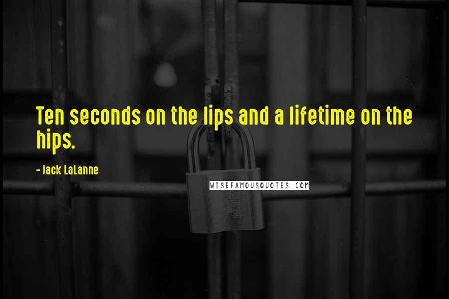 Jack LaLanne Quotes: Ten seconds on the lips and a lifetime on the hips.