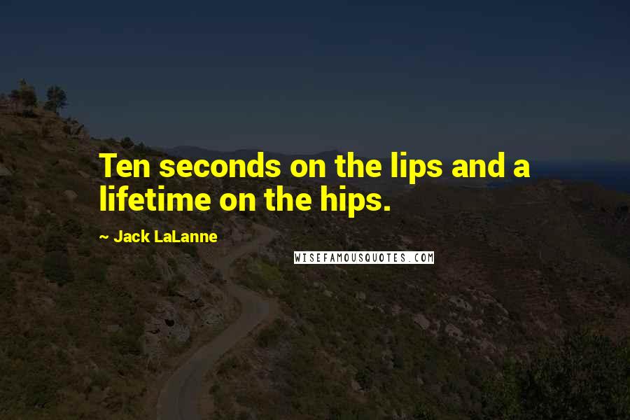 Jack LaLanne Quotes: Ten seconds on the lips and a lifetime on the hips.