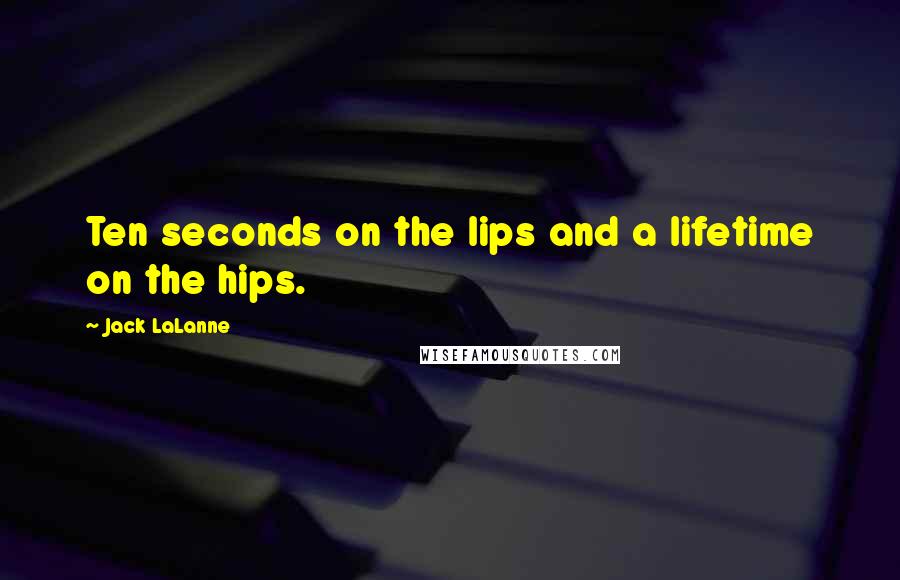 Jack LaLanne Quotes: Ten seconds on the lips and a lifetime on the hips.