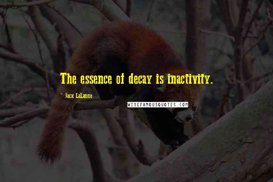 Jack LaLanne Quotes: The essence of decay is inactivity.