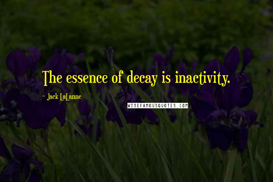 Jack LaLanne Quotes: The essence of decay is inactivity.