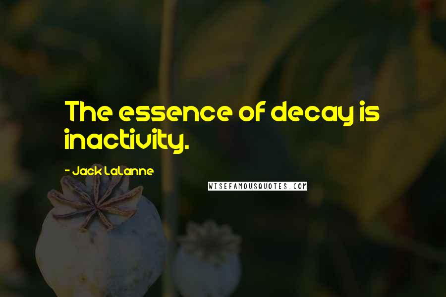 Jack LaLanne Quotes: The essence of decay is inactivity.