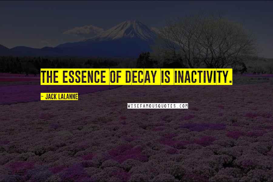 Jack LaLanne Quotes: The essence of decay is inactivity.
