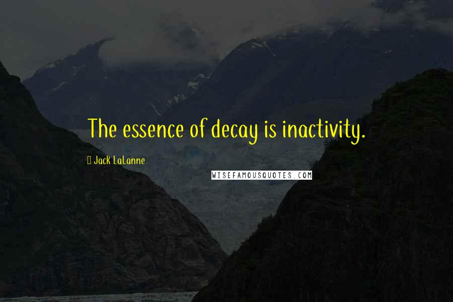 Jack LaLanne Quotes: The essence of decay is inactivity.
