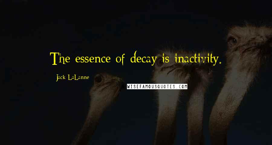 Jack LaLanne Quotes: The essence of decay is inactivity.
