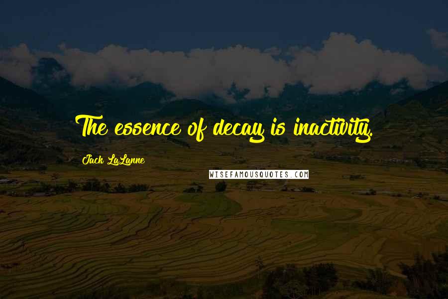 Jack LaLanne Quotes: The essence of decay is inactivity.