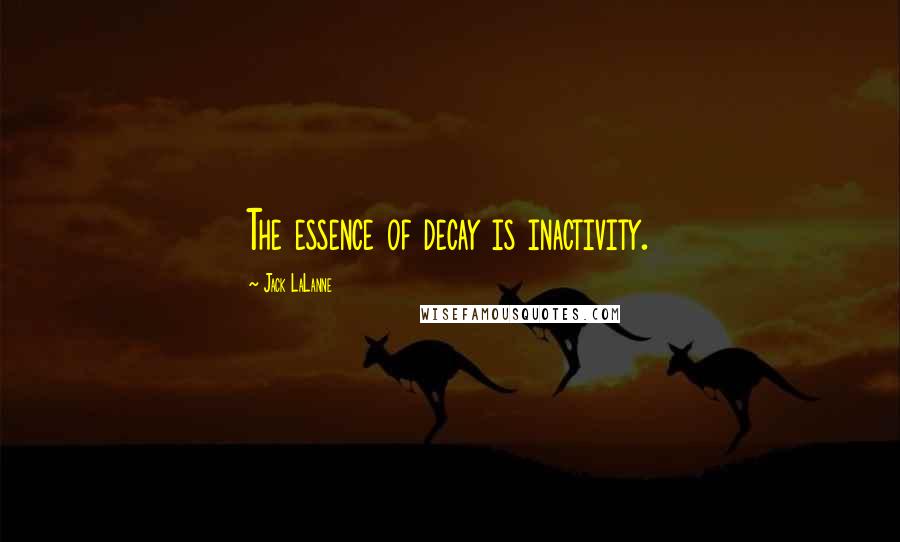 Jack LaLanne Quotes: The essence of decay is inactivity.