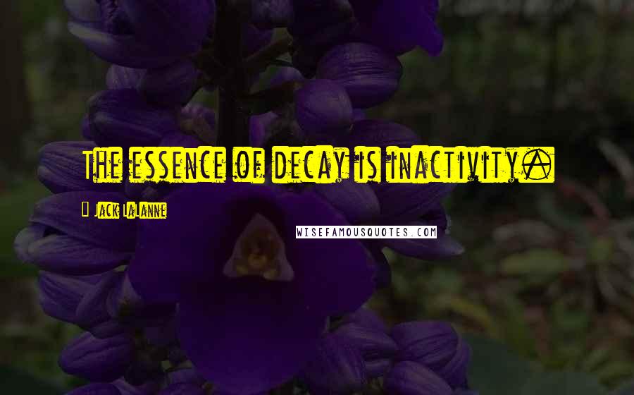 Jack LaLanne Quotes: The essence of decay is inactivity.