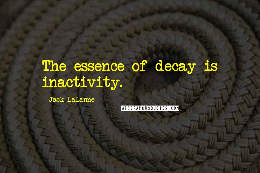 Jack LaLanne Quotes: The essence of decay is inactivity.