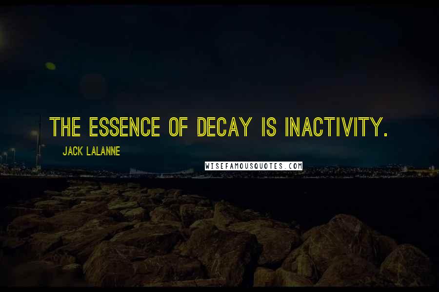 Jack LaLanne Quotes: The essence of decay is inactivity.