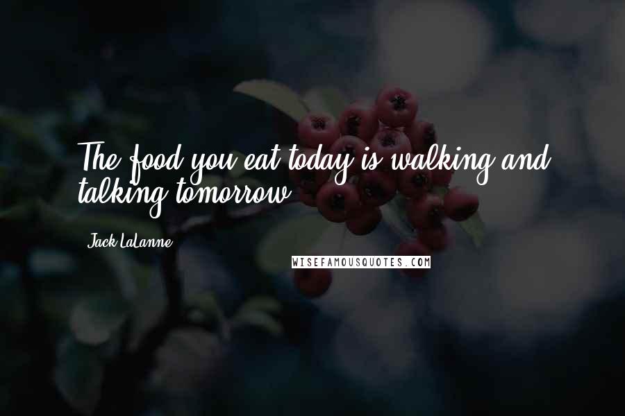 Jack LaLanne Quotes: The food you eat today is walking and talking tomorrow.
