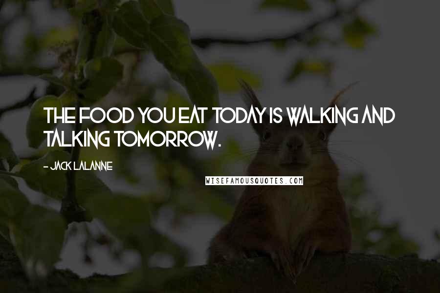 Jack LaLanne Quotes: The food you eat today is walking and talking tomorrow.
