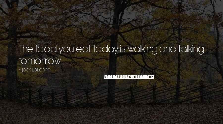 Jack LaLanne Quotes: The food you eat today is walking and talking tomorrow.