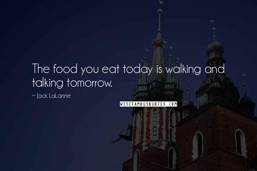 Jack LaLanne Quotes: The food you eat today is walking and talking tomorrow.