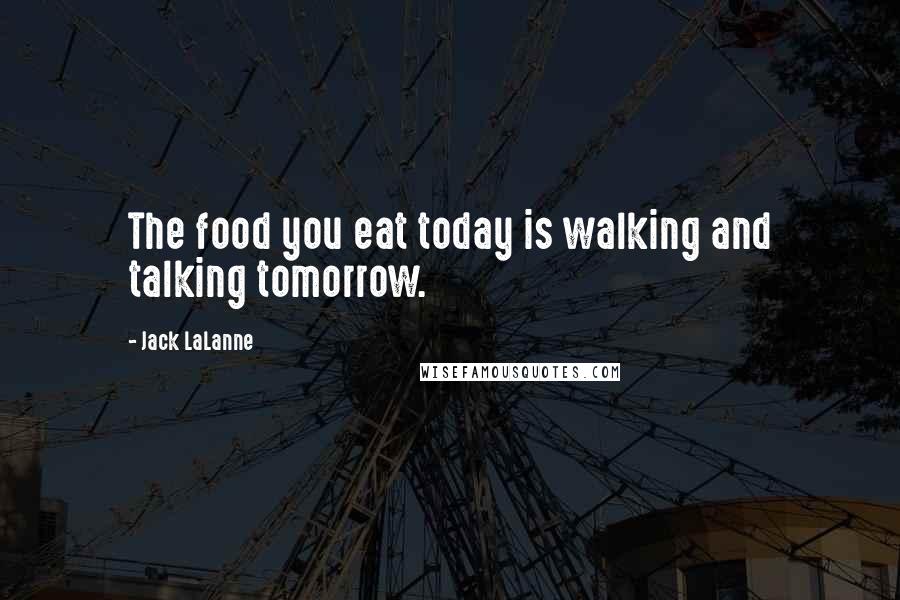 Jack LaLanne Quotes: The food you eat today is walking and talking tomorrow.