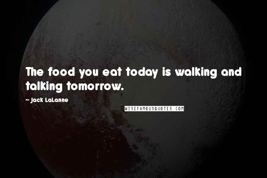 Jack LaLanne Quotes: The food you eat today is walking and talking tomorrow.